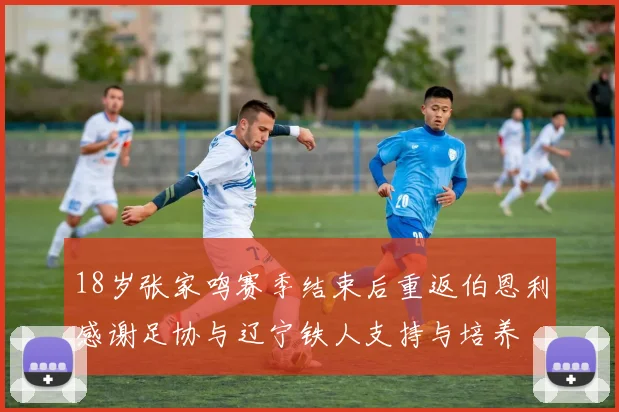 18岁张家鸣赛季结束后重返伯恩利感谢足协与辽宁铁人支持与培养