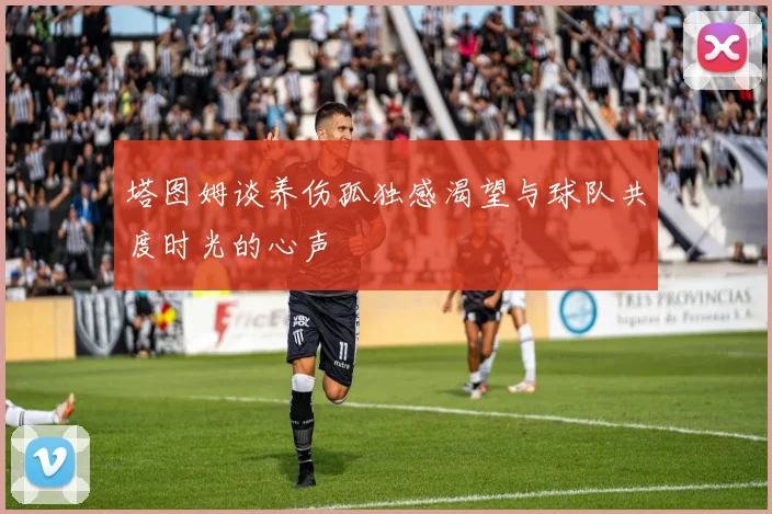 塔图姆谈养伤孤独感渴望与球队共度时光的心声