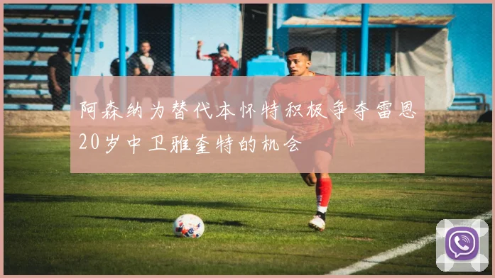 阿森纳为替代本怀特积极争夺雷恩20岁中卫雅奎特的机会