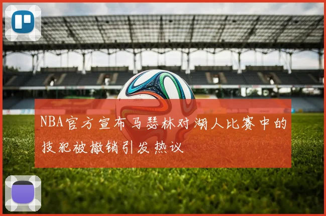 NBA官方宣布马瑟林对湖人比赛中的技犯被撤销引发热议