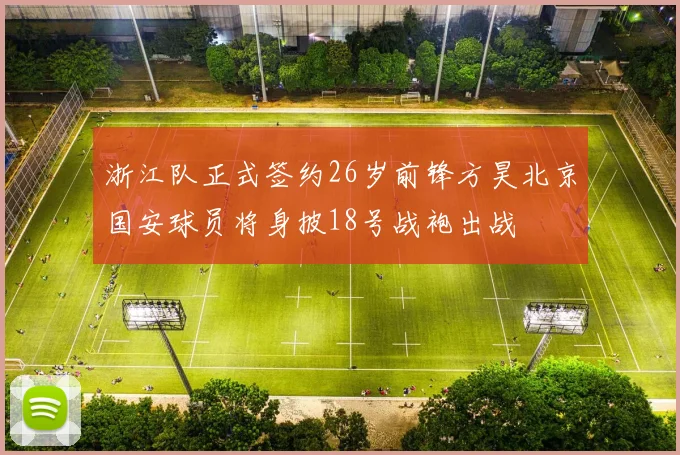 浙江队正式签约26岁前锋方昊北京国安球员将身披18号战袍出战