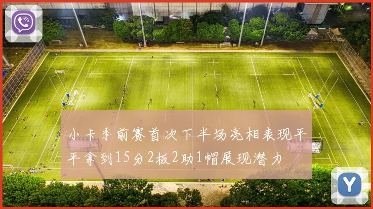 小卡季前赛首次下半场亮相表现平平拿到15分2板2助1帽展现潜力