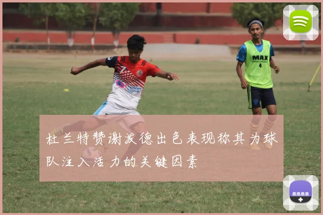 杜兰特赞谢泼德出色表现称其为球队注入活力的关键因素