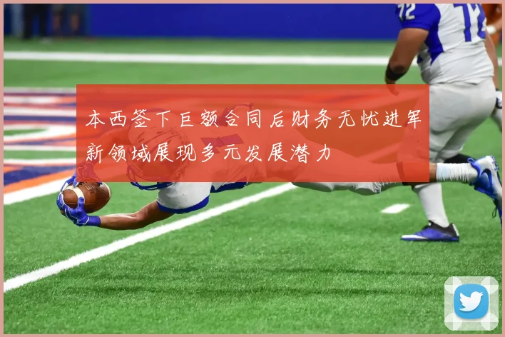 本西签下巨额合同后财务无忧进军新领域展现多元发展潜力