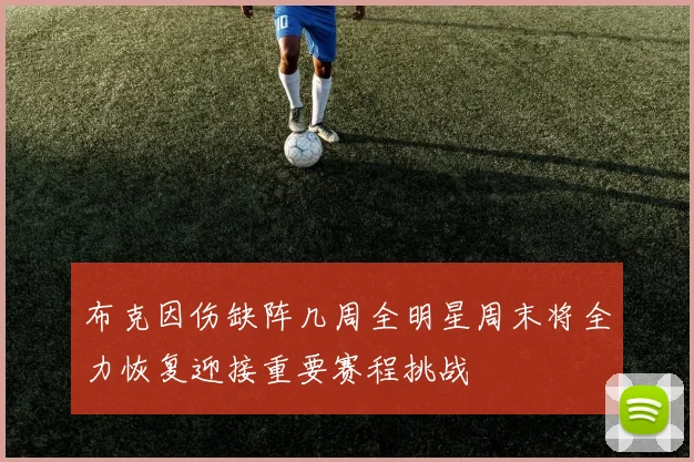 布克因伤缺阵几周全明星周末将全力恢复迎接重要赛程挑战