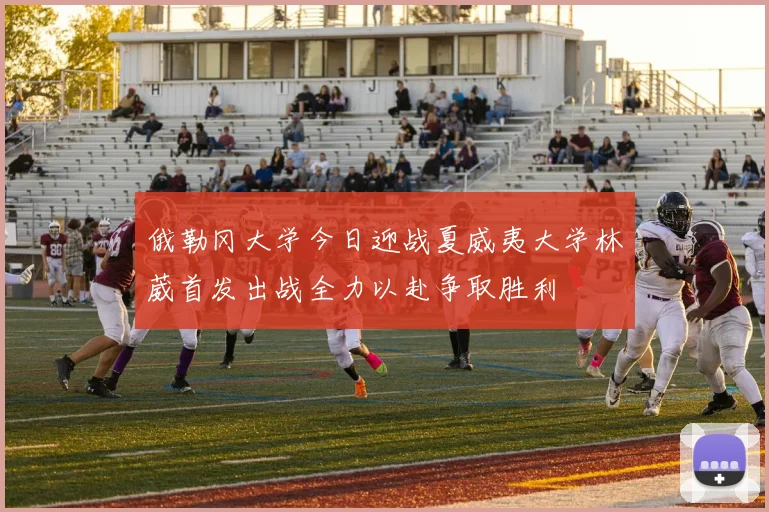 俄勒冈大学今日迎战夏威夷大学林葳首发出战全力以赴争取胜利