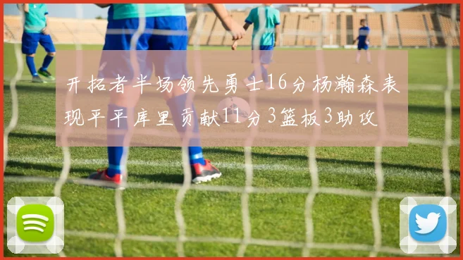 开拓者半场领先勇士16分杨瀚森表现平平库里贡献11分3篮板3助攻