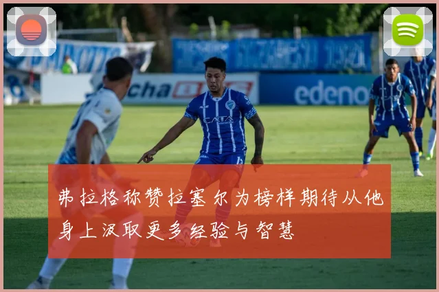 弗拉格称赞拉塞尔为榜样期待从他身上汲取更多经验与智慧