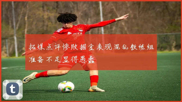 拓媒点评惨败掘金表现混乱教练组准备不足显得愚蠢